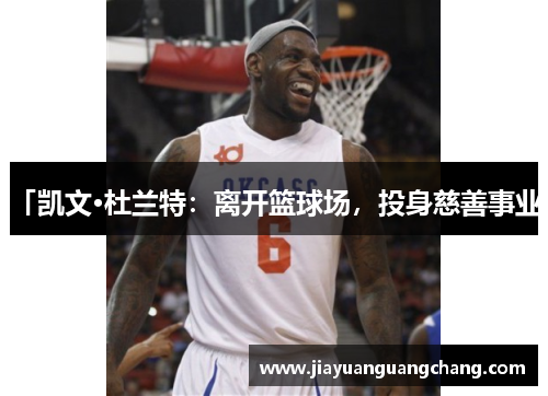 「凯文·杜兰特：离开篮球场，投身慈善事业」